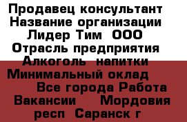 Продавец-консультант › Название организации ­ Лидер Тим, ООО › Отрасль предприятия ­ Алкоголь, напитки › Минимальный оклад ­ 28 350 - Все города Работа » Вакансии   . Мордовия респ.,Саранск г.